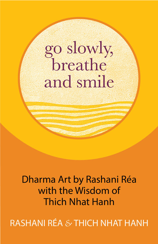 Go Slowly, Breathe and Smile: Dharma Art by Rashani Réa with the Wisdom of Thich Nhat Hanh (Life lessons, Positive thinking)
