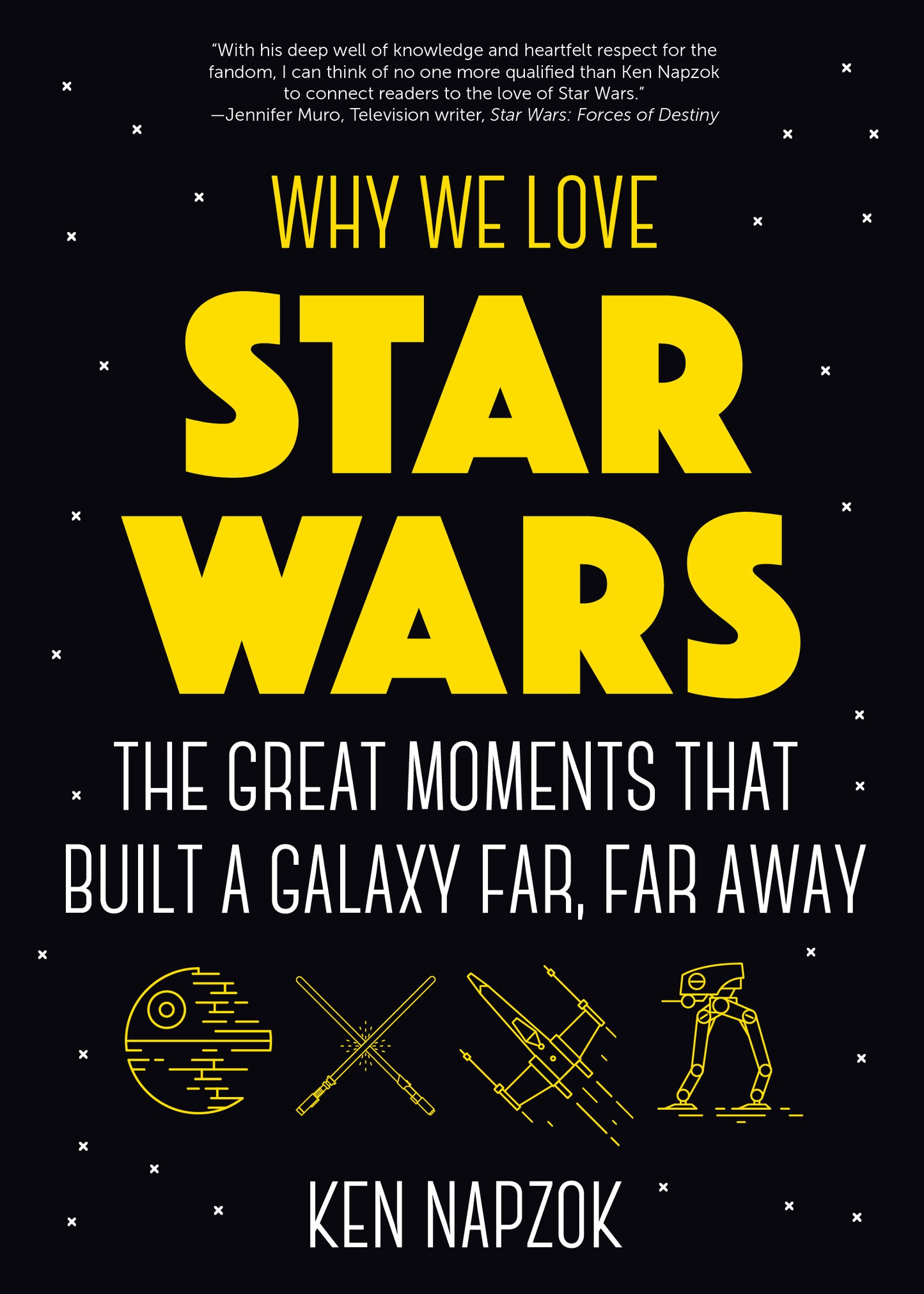 Why We Love Star Wars: The Great Moments That Built A Galaxy Far, Far Away by Ken Napzok
